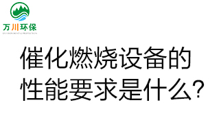  催化燃燒設(shè)備的性能要求是什么？